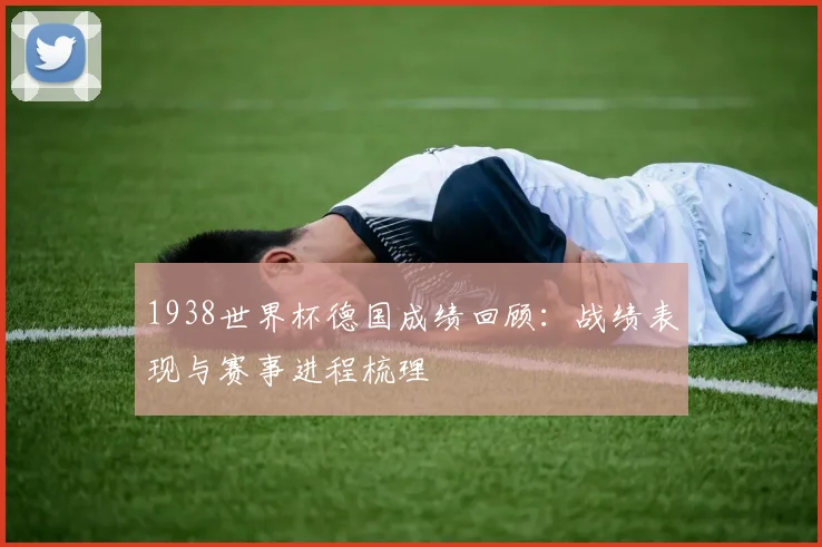 1938世界杯德国成绩回顾:战绩表现与赛事进程梳理