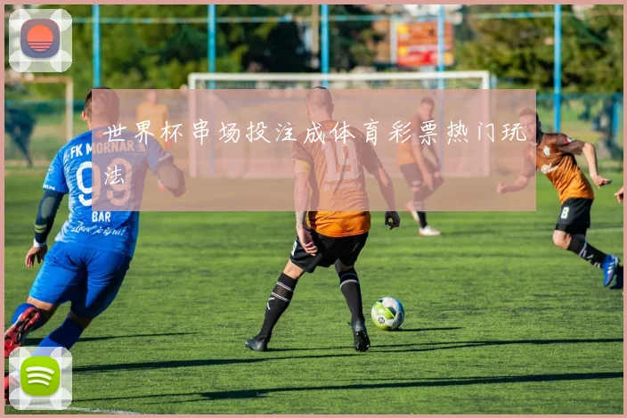 世界杯串场投注成体育彩票热门玩法