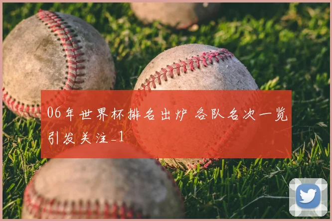 06年世界杯排名出炉 各队名次一览引发关注_1