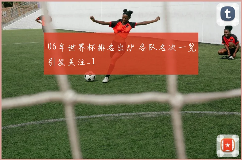 06年世界杯排名出炉 各队名次一览引发关注_1