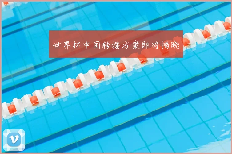 世界杯中国转播方案即将揭晓