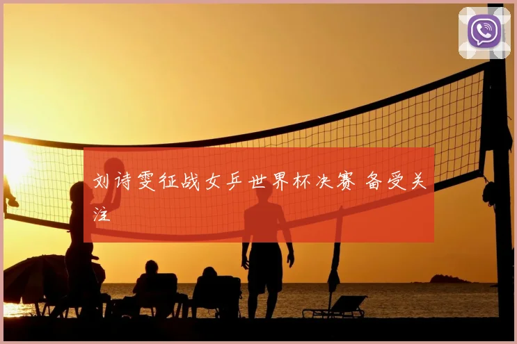 刘诗雯征战女乒世界杯决赛 备受关注