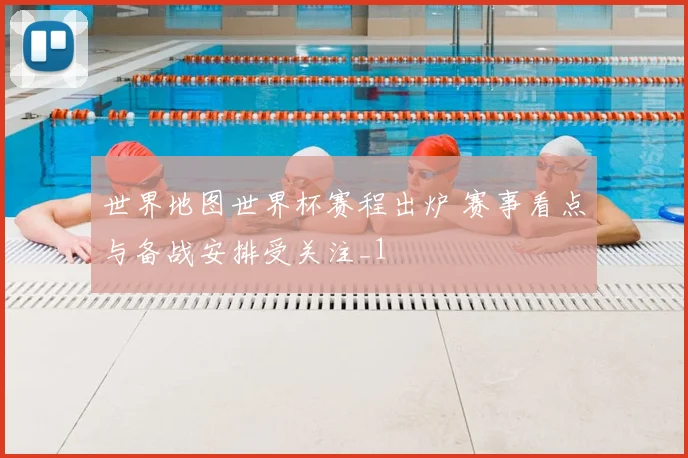 世界地图世界杯赛程出炉 赛事看点与备战安排受关注_1